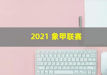 2021 象甲联赛